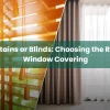 Curtains vs Blinds: Choosing the Right Window Covering Curtains or Blinds Choosing the Right Window Covering